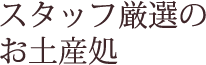 スタッフ厳選のお土産処